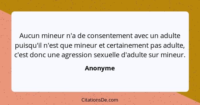 Aucun mineur n'a de consentement avec un adulte puisqu'il n'est que mineur et certainement pas adulte, c'est donc une agression sexuelle d'a... - Anonyme