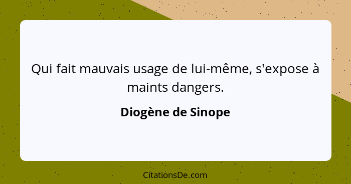 Qui fait mauvais usage de lui-même, s'expose à maints dangers.... - Diogène de Sinope