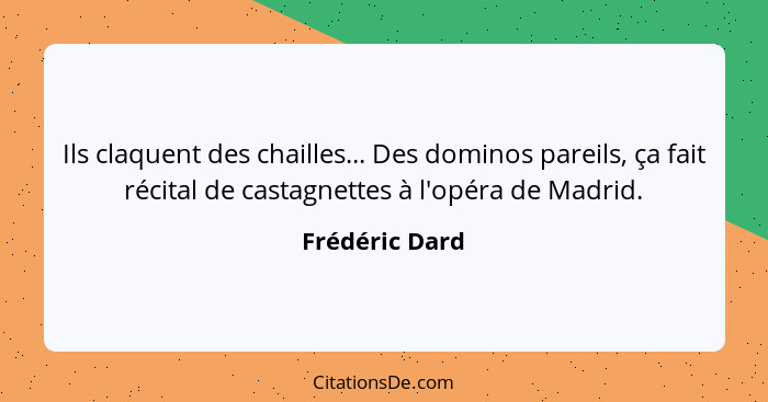 Ils claquent des chailles... Des dominos pareils, ça fait récital de castagnettes à l'opéra de Madrid.... - Frédéric Dard