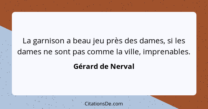 La garnison a beau jeu près des dames, si les dames ne sont pas comme la ville, imprenables.... - Gérard de Nerval