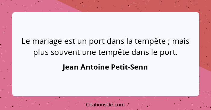 Le mariage est un port dans la tempête ; mais plus souvent une tempête dans le port.... - Jean Antoine Petit-Senn
