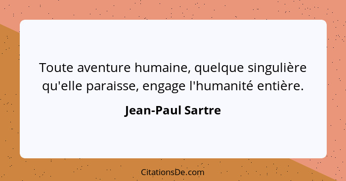 Toute aventure humaine, quelque singulière qu'elle paraisse, engage l'humanité entière.... - Jean-Paul Sartre