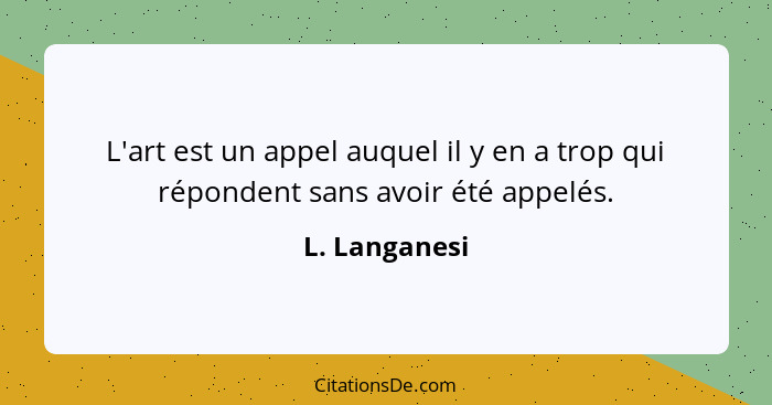 L'art est un appel auquel il y en a trop qui répondent sans avoir été appelés.... - L. Langanesi