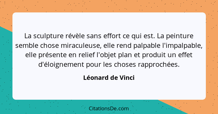 La sculpture révèle sans effort ce qui est. La peinture semble chose miraculeuse, elle rend palpable l'impalpable, elle présente en... - Léonard de Vinci