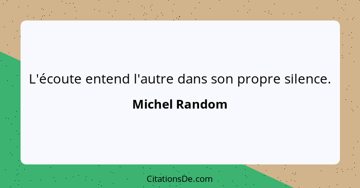 L'écoute entend l'autre dans son propre silence.... - Michel Random