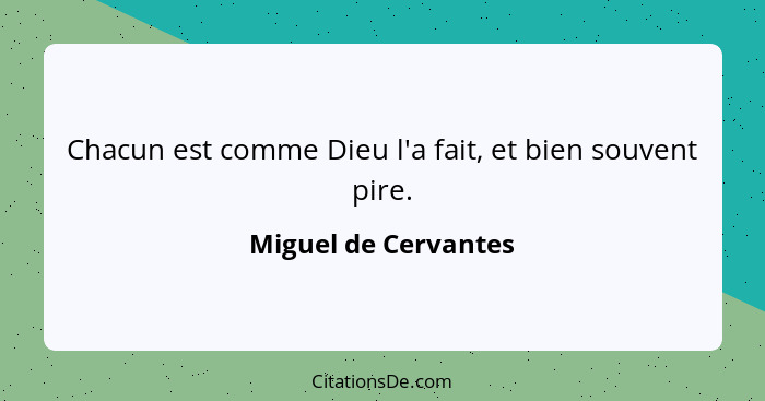 Chacun est comme Dieu l'a fait, et bien souvent pire.... - Miguel de Cervantes