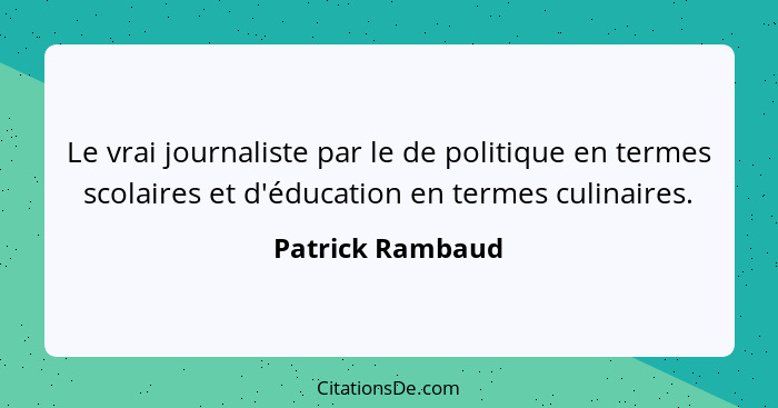 Le vrai journaliste par le de politique en termes scolaires et d'éducation en termes culinaires.... - Patrick Rambaud