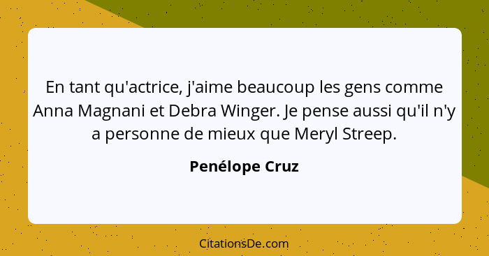 En tant qu'actrice, j'aime beaucoup les gens comme Anna Magnani et Debra Winger. Je pense aussi qu'il n'y a personne de mieux que Mery... - Penélope Cruz