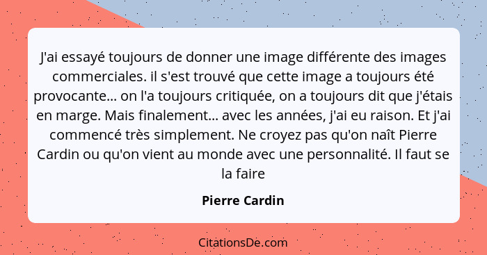 J'ai essayé toujours de donner une image différente des images commerciales. il s'est trouvé que cette image a toujours été provocante... - Pierre Cardin