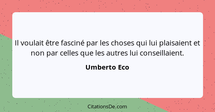 Il voulait être fasciné par les choses qui lui plaisaient et non par celles que les autres lui conseillaient.... - Umberto Eco