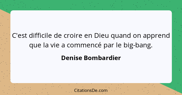 C'est difficile de croire en Dieu quand on apprend que la vie a commencé par le big-bang.... - Denise Bombardier