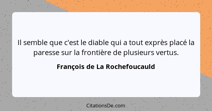 Il semble que c'est le diable qui a tout exprès placé la paresse sur la frontière de plusieurs vertus.... - François de La Rochefoucauld