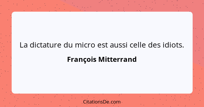 La dictature du micro est aussi celle des idiots.... - François Mitterrand