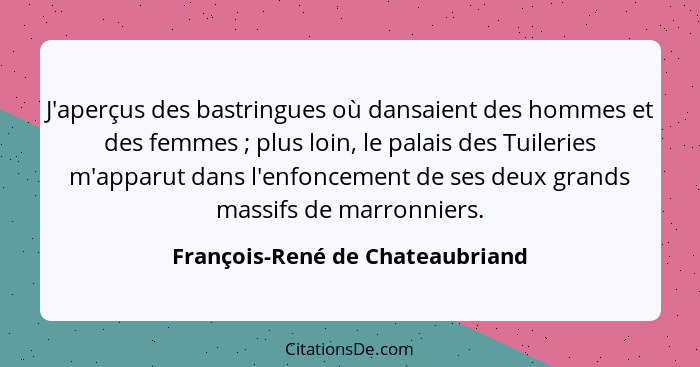 J'aperçus des bastringues où dansaient des hommes et des femmes ; plus loin, le palais des Tuileries m'apparut d... - François-René de Chateaubriand