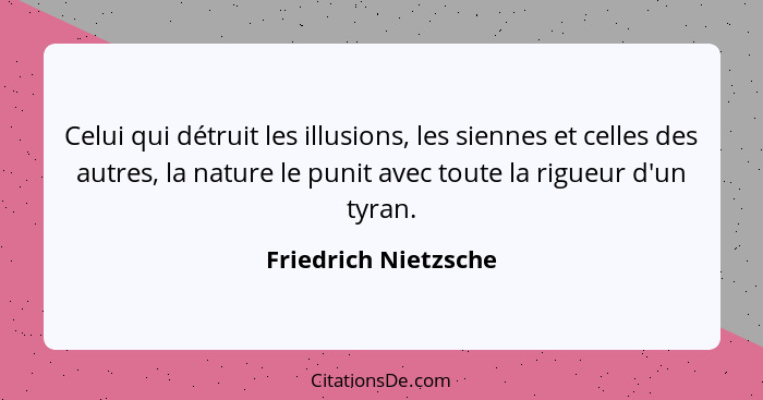 Celui qui détruit les illusions, les siennes et celles des autres, la nature le punit avec toute la rigueur d'un tyran.... - Friedrich Nietzsche