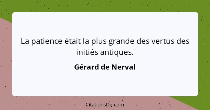 La patience était la plus grande des vertus des initiés antiques.... - Gérard de Nerval