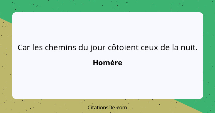 Car les chemins du jour côtoient ceux de la nuit.... - Homère