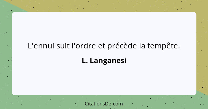 L'ennui suit l'ordre et précède la tempête.... - L. Langanesi