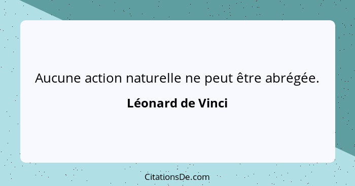 Aucune action naturelle ne peut être abrégée.... - Léonard de Vinci