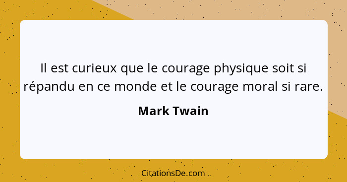 Il est curieux que le courage physique soit si répandu en ce monde et le courage moral si rare.... - Mark Twain