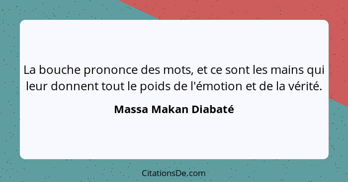 La bouche prononce des mots, et ce sont les mains qui leur donnent tout le poids de l'émotion et de la vérité.... - Massa Makan Diabaté