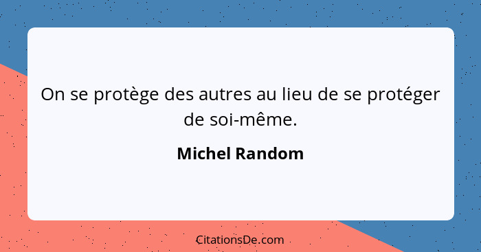 On se protège des autres au lieu de se protéger de soi-même.... - Michel Random