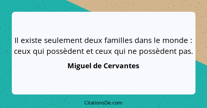 Il existe seulement deux familles dans le monde : ceux qui possèdent et ceux qui ne possèdent pas.... - Miguel de Cervantes