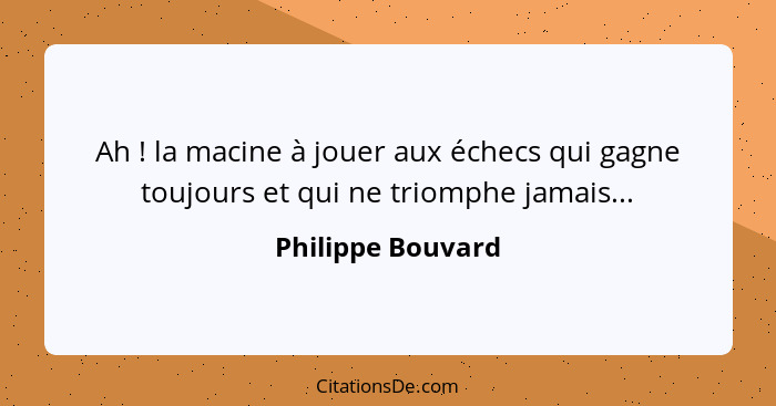 Ah ! la macine à jouer aux échecs qui gagne toujours et qui ne triomphe jamais...... - Philippe Bouvard