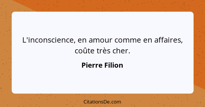 L'inconscience, en amour comme en affaires, coûte très cher.... - Pierre Filion