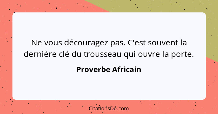 Ne vous découragez pas. C'est souvent la dernière clé du trousseau qui ouvre la porte.... - Proverbe Africain