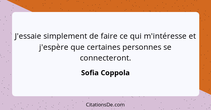 J'essaie simplement de faire ce qui m'intéresse et j'espère que certaines personnes se connecteront.... - Sofia Coppola