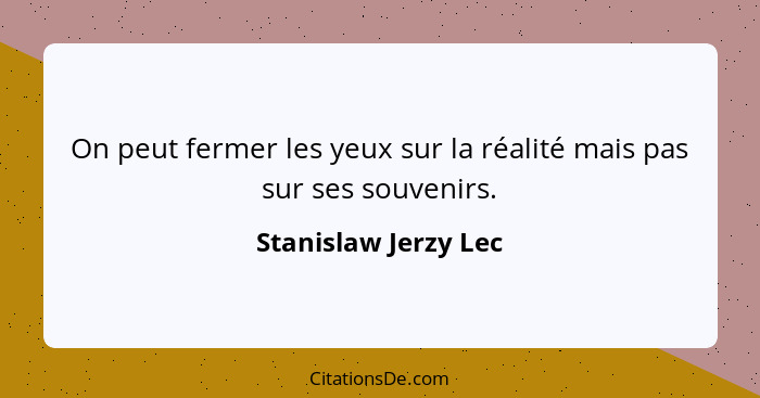 On peut fermer les yeux sur la réalité mais pas sur ses souvenirs.... - Stanislaw Jerzy Lec