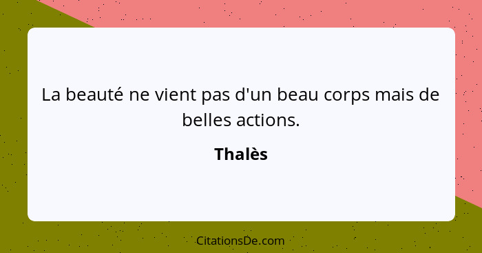 La beauté ne vient pas d'un beau corps mais de belles actions.... - Thalès