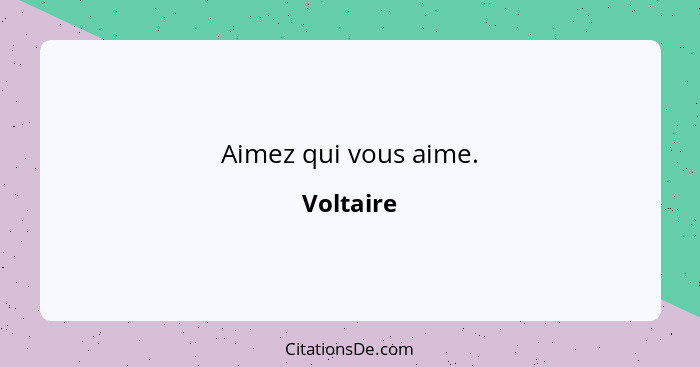 Aimez qui vous aime.... - Voltaire