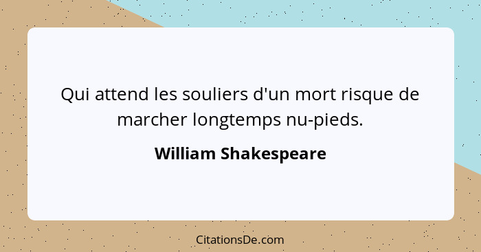 Qui attend les souliers d'un mort risque de marcher longtemps nu-pieds.... - William Shakespeare