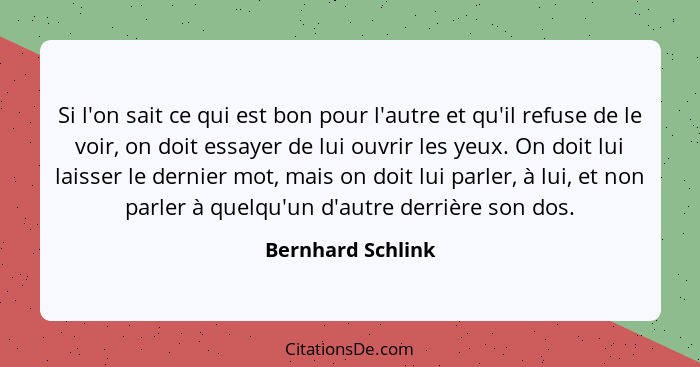 Si l'on sait ce qui est bon pour l'autre et qu'il refuse de le voir, on doit essayer de lui ouvrir les yeux. On doit lui laisser le... - Bernhard Schlink