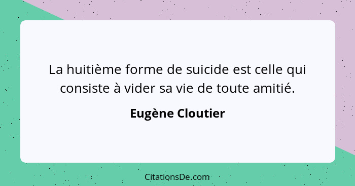 La huitième forme de suicide est celle qui consiste à vider sa vie de toute amitié.... - Eugène Cloutier