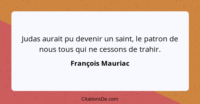 Judas aurait pu devenir un saint, le patron de nous tous qui ne cessons de trahir.... - François Mauriac