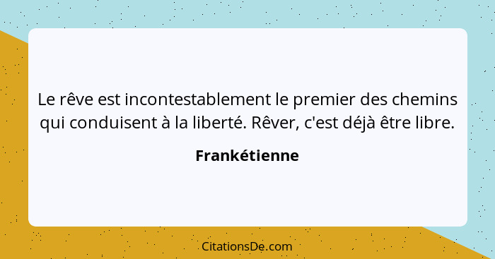 Le rêve est incontestablement le premier des chemins qui conduisent à la liberté. Rêver, c'est déjà être libre.... - Frankétienne