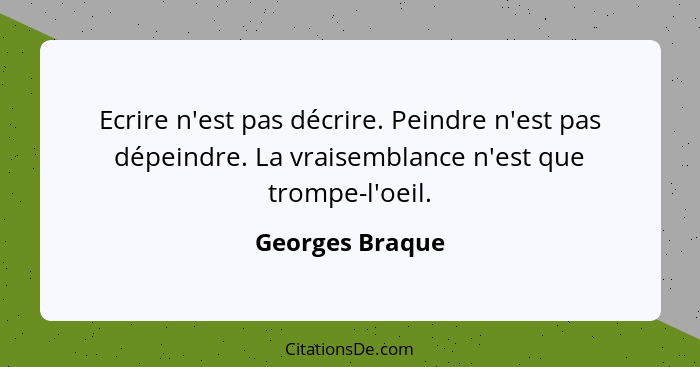 Ecrire n'est pas décrire. Peindre n'est pas dépeindre. La vraisemblance n'est que trompe-l'oeil.... - Georges Braque