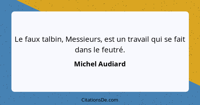 Le faux talbin, Messieurs, est un travail qui se fait dans le feutré.... - Michel Audiard