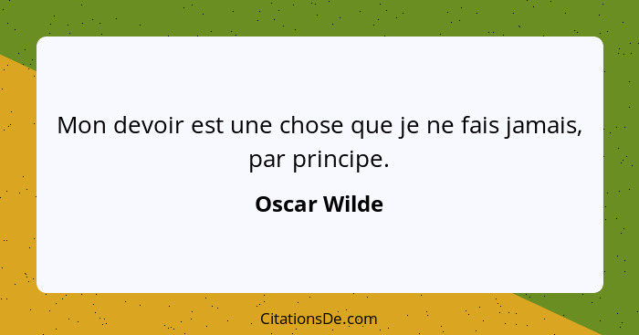 Mon devoir est une chose que je ne fais jamais, par principe.... - Oscar Wilde