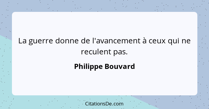 La guerre donne de l'avancement à ceux qui ne reculent pas.... - Philippe Bouvard