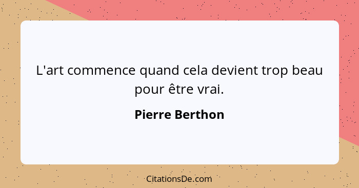 L'art commence quand cela devient trop beau pour être vrai.... - Pierre Berthon