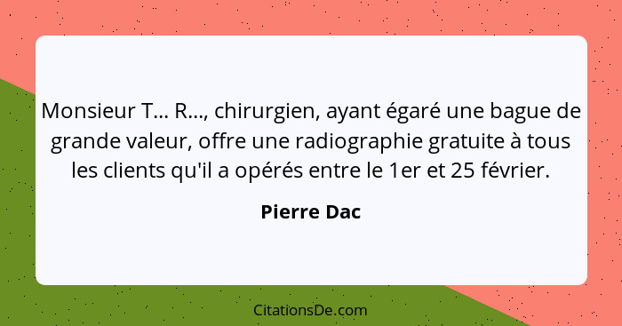 Monsieur T... R..., chirurgien, ayant égaré une bague de grande valeur, offre une radiographie gratuite à tous les clients qu'il a opérés... - Pierre Dac