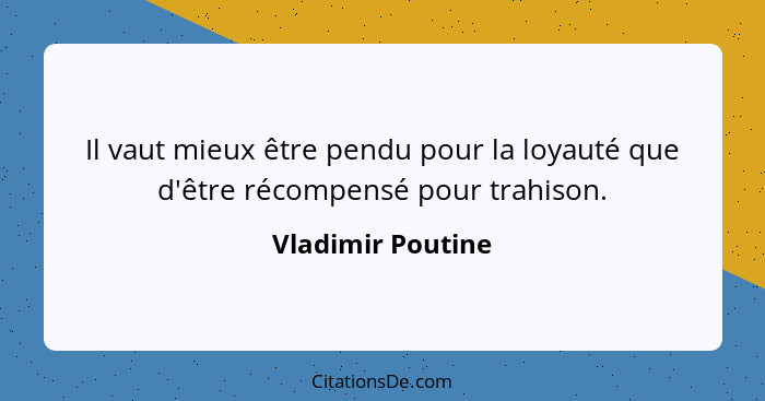 Il vaut mieux être pendu pour la loyauté que d'être récompensé pour trahison.... - Vladimir Poutine