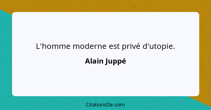 L'homme moderne est privé d'utopie.... - Alain Juppé