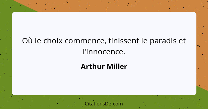 Où le choix commence, finissent le paradis et l'innocence.... - Arthur Miller