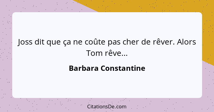 Joss dit que ça ne coûte pas cher de rêver. Alors Tom rêve...... - Barbara Constantine