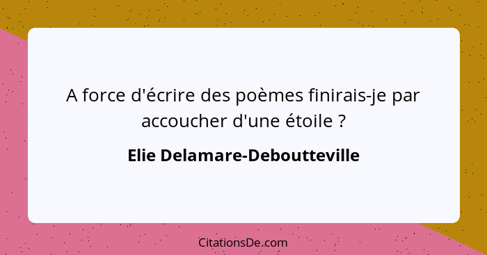 A force d'écrire des poèmes finirais-je par accoucher d'une étoile ?... - Elie Delamare-Deboutteville